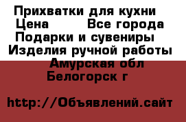 Прихватки для кухни › Цена ­ 50 - Все города Подарки и сувениры » Изделия ручной работы   . Амурская обл.,Белогорск г.